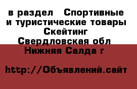  в раздел : Спортивные и туристические товары » Скейтинг . Свердловская обл.,Нижняя Салда г.